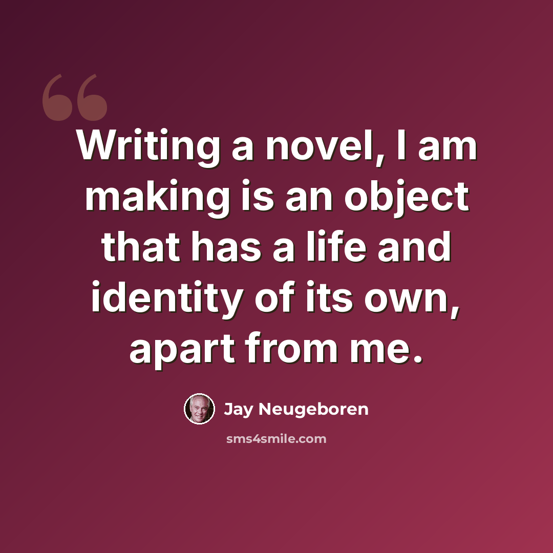 “Writing a novel, I am making is an object that has a life and identity of its own, apart from me.” quote by Jay Neugeboren