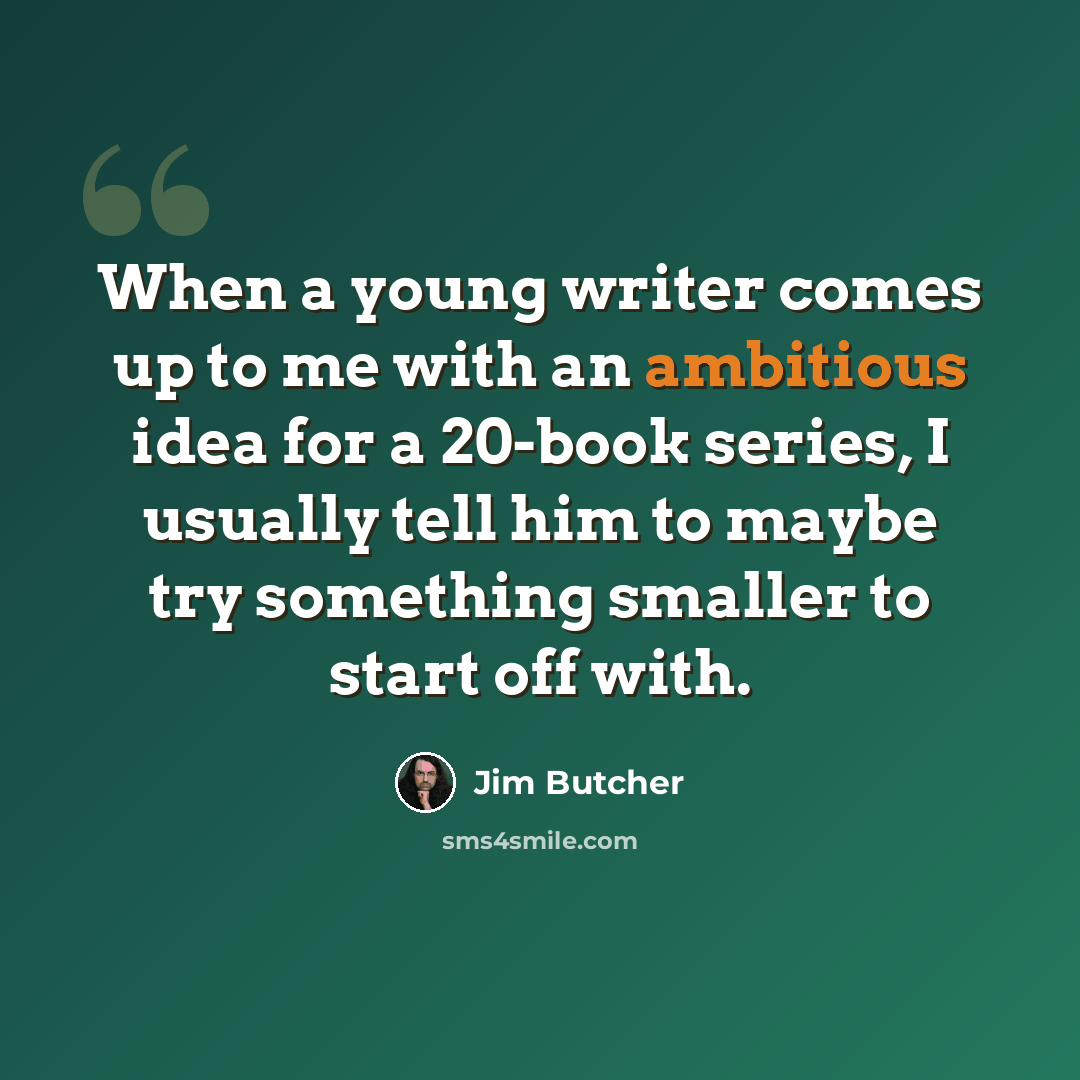 “When a young writer comes up to me with an ambitious idea for a 20-book series, I usually tell him to maybe try something smaller to start off with.” quote by Jim Butcher
