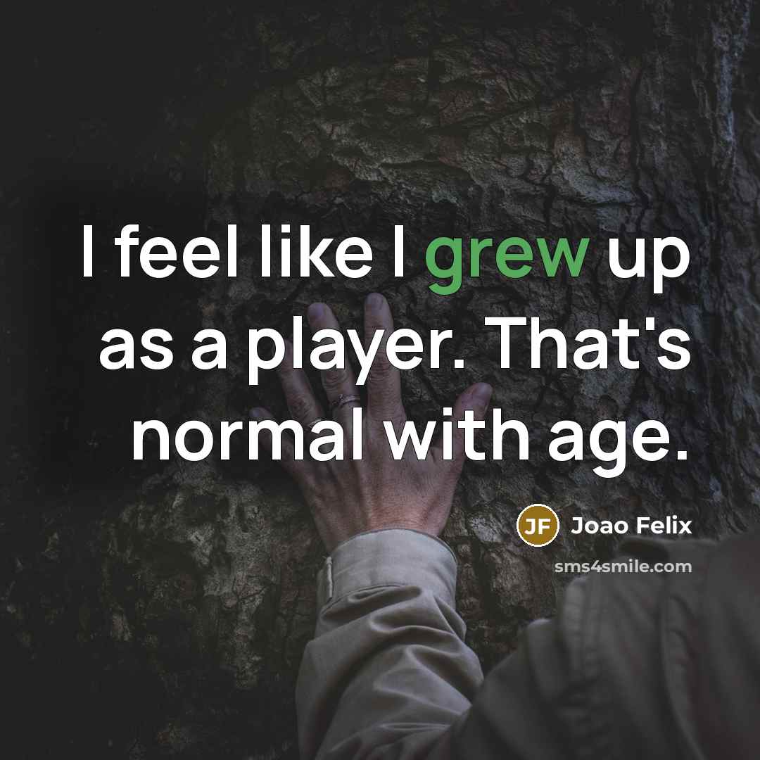 “I feel like I grew up as a player. That's normal with age.” quote by Joao Felix