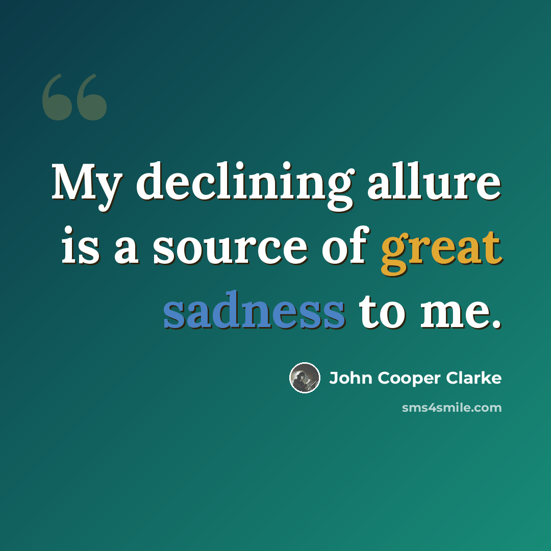 “My declining allure is a source of great sadness to me.” quote by John Cooper Clarke