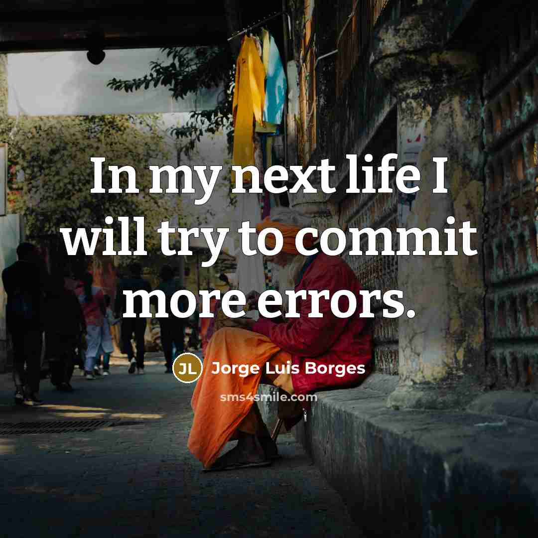 “In my next life I will try to commit more errors.” quote by Jorge Luis Borges