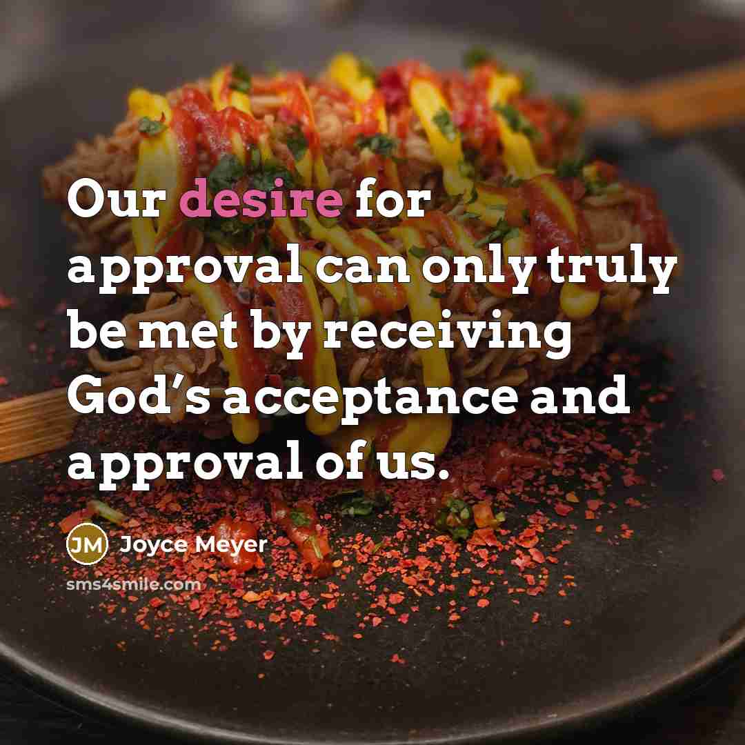 “Our desire for approval can only truly be met by receiving God’s acceptance and approval of us.” quote by Joyce Meyer