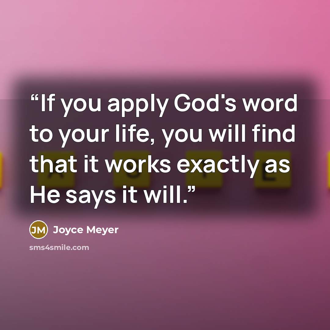 “If you apply God's word to your life, you will find that it works exactly as He says it will.” quote by Joyce Meyer
