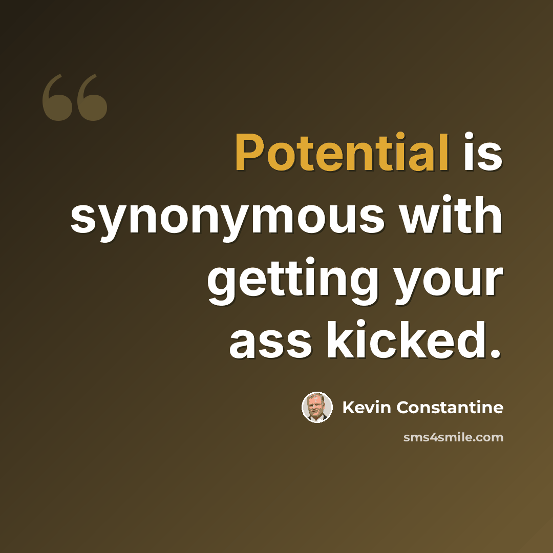 “Potential is synonymous with getting your ass kicked.” quote by Kevin Constantine