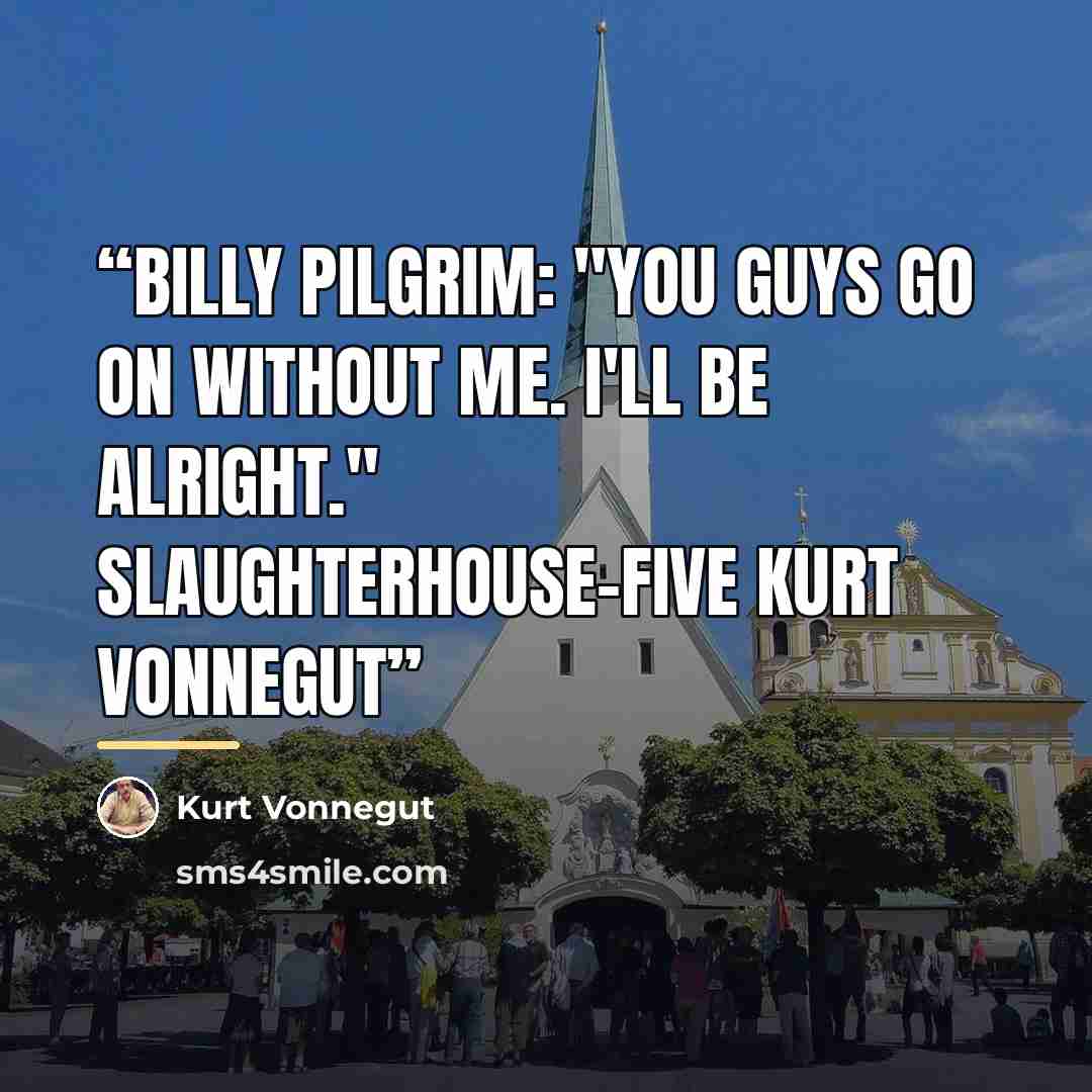 “Billy Pilgrim: "You guys go on without me. I'll be alright." Slaughterhouse-Five Kurt Vonnegut” quote by Kurt Vonnegut