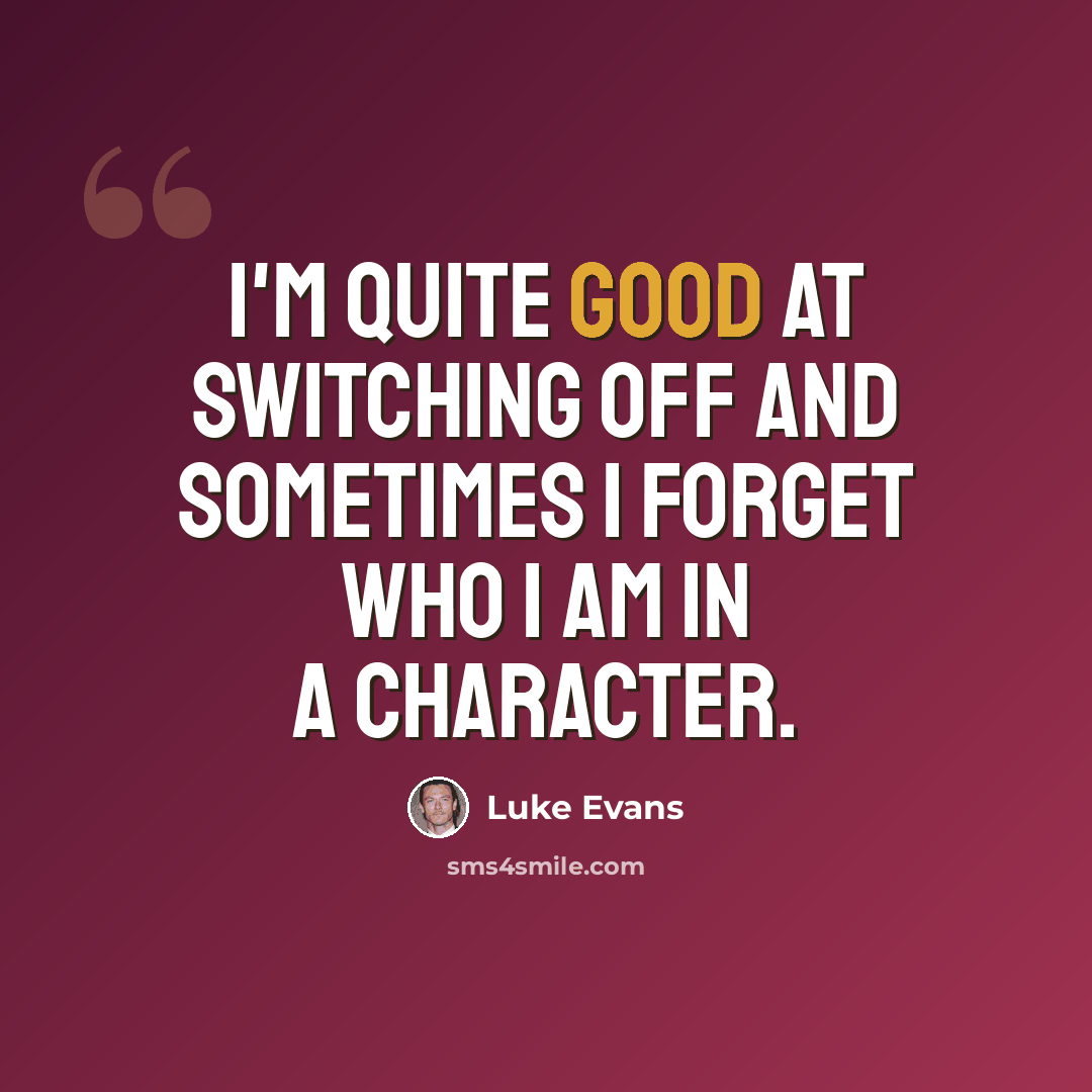 “I'm quite good at switching off and sometimes I forget who I am in a character.” quote by Luke Evans