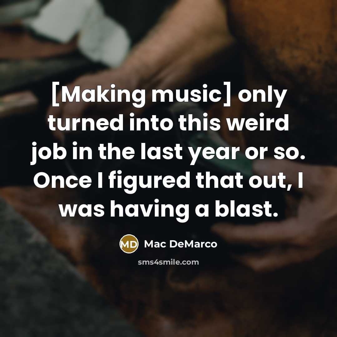 “[Making music] only turned into this weird job in the last year or so. Once I figured that out, I was having a blast.” quote by Mac DeMarco