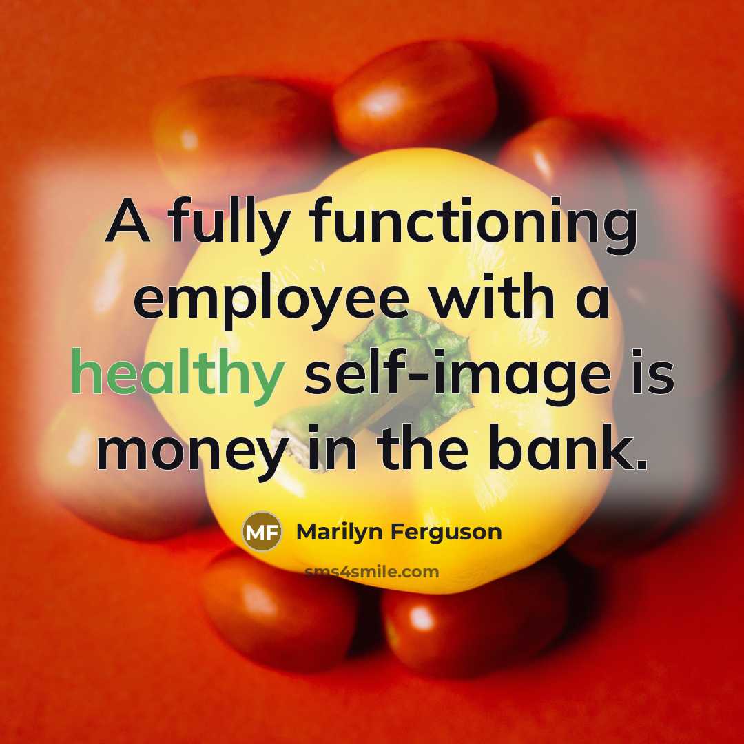“A fully functioning employee with a healthy self-image is money in the bank.” quote by Marilyn Ferguson