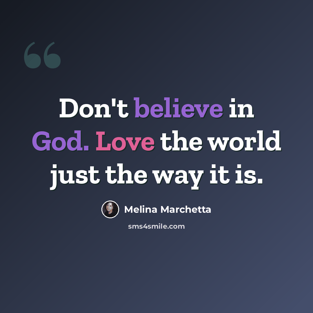 “Don't believe in God. Love the world just the way it is.” quote by Melina Marchetta