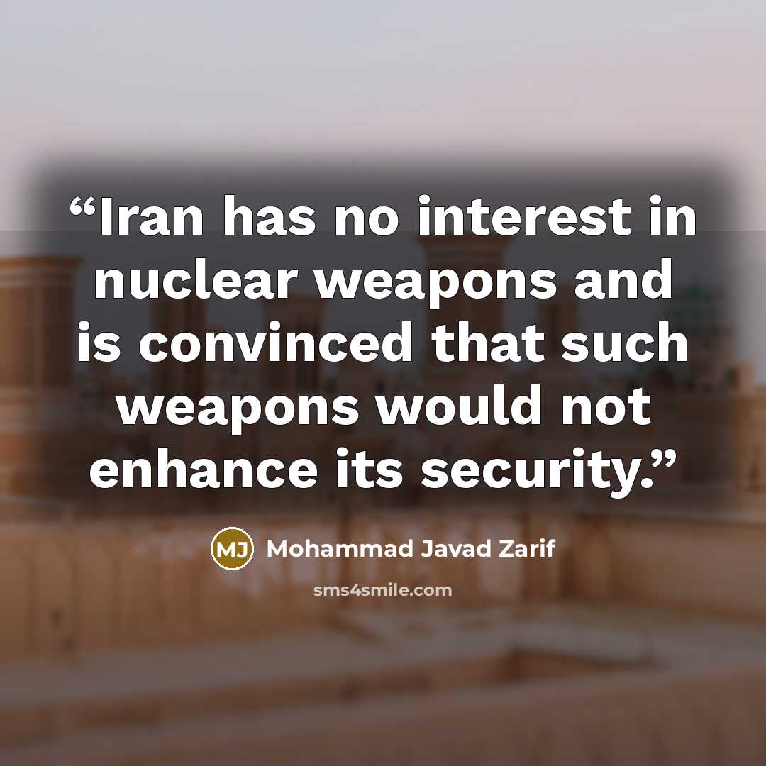 “Iran has no interest in nuclear weapons and is convinced that such weapons would not enhance its security.” quote by Mohammad Javad Zarif