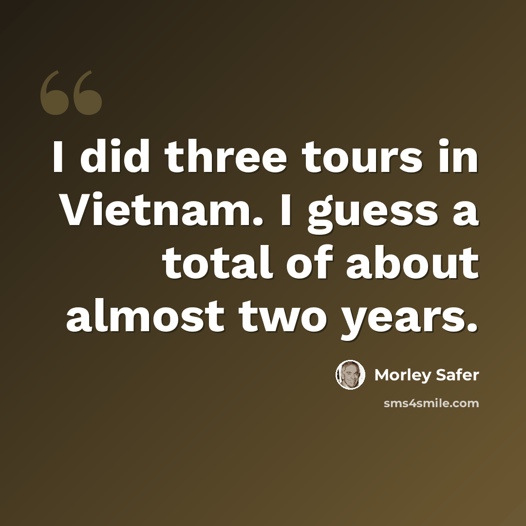 “I did three tours in Vietnam. I guess a total of about almost two years.” quote by Morley Safer