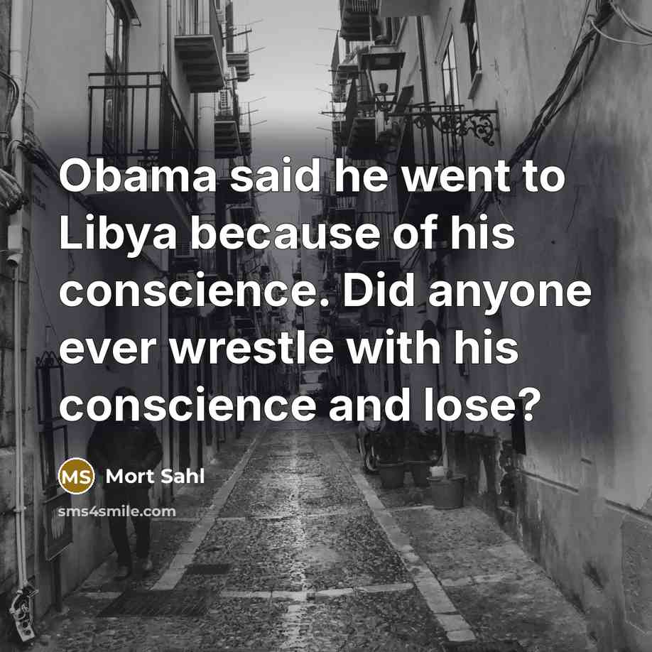 “Obama said he went to Libya because of his conscience. Did anyone ever wrestle with his conscience and lose?” quote by Mort Sahl