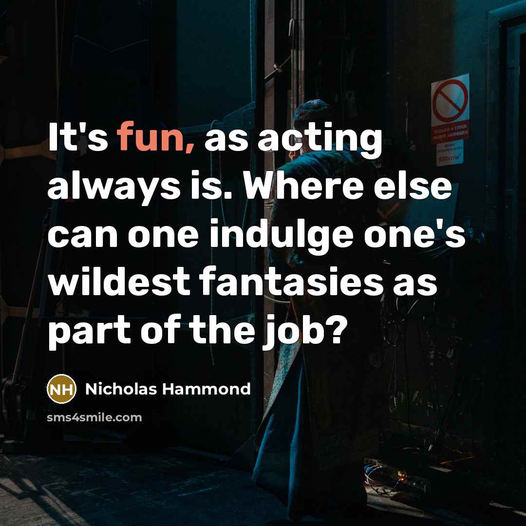 “It's fun, as acting always is. Where else can one indulge one's wildest fantasies as part of the job?” quote by Nicholas Hammond