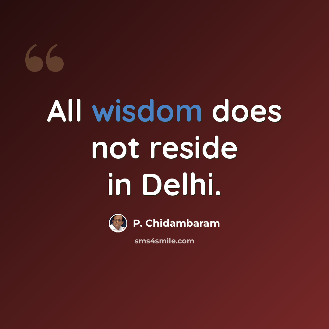 “All wisdom does not reside in Delhi.” quote by P. Chidambaram