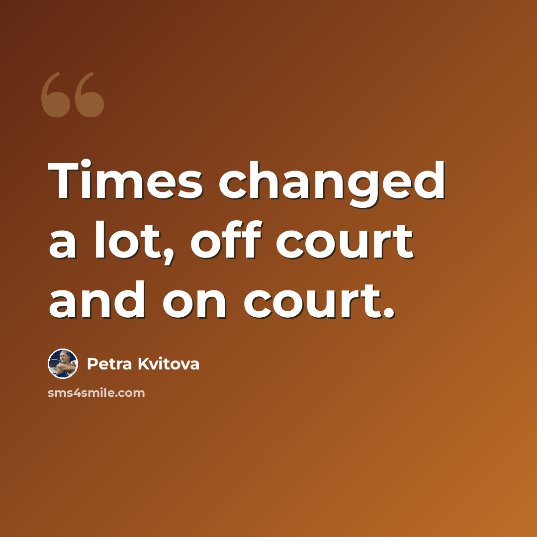 “Times changed a lot, off court and on court.” quote by Petra Kvitova