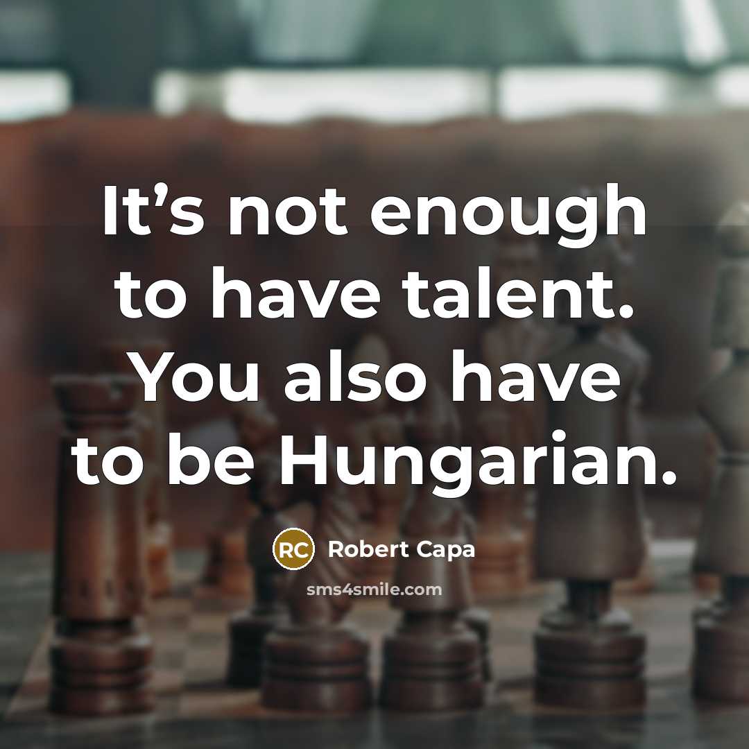“It’s not enough to have talent. You also have to be Hungarian.” quote by Robert Capa