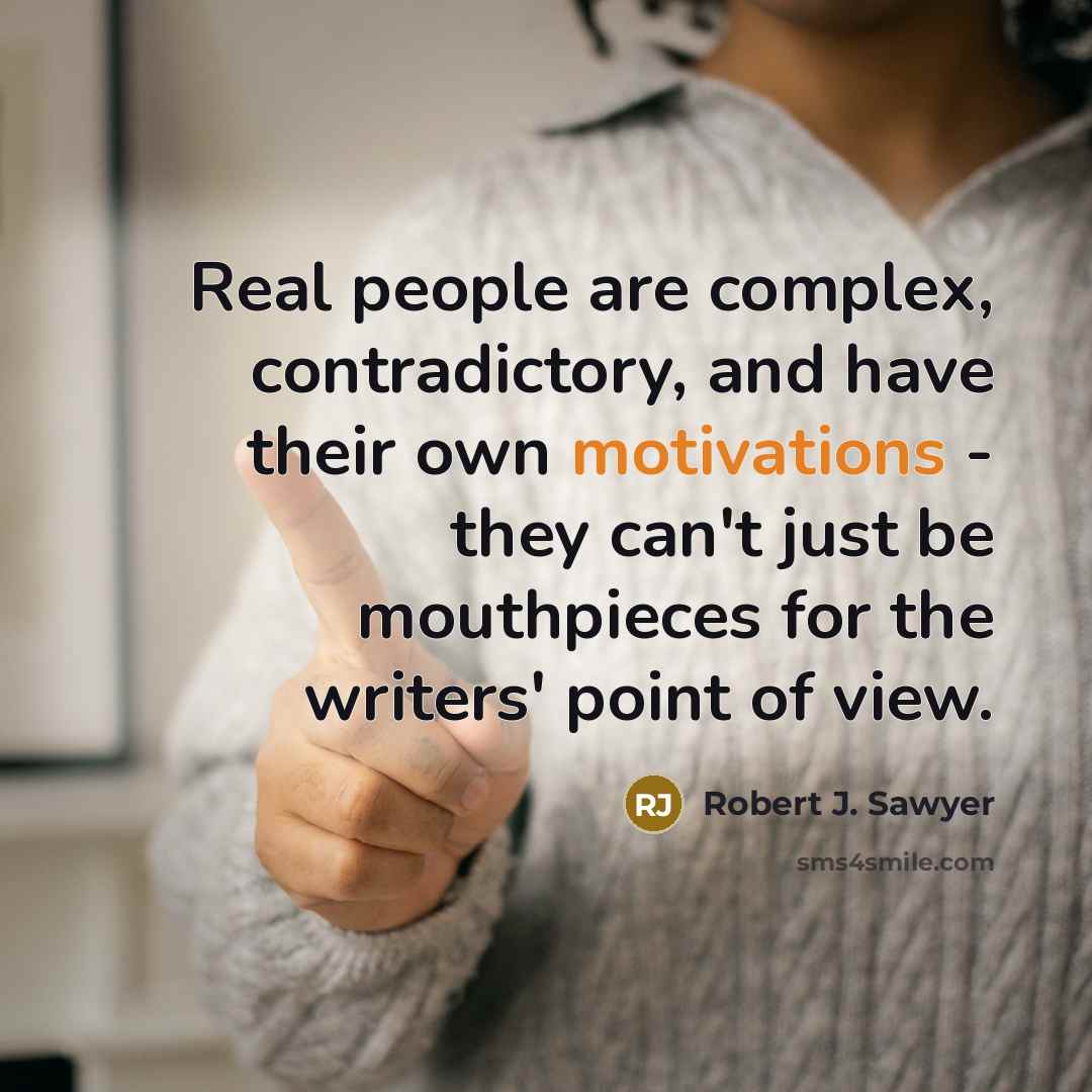 “Real people are complex, contradictory, and have their own motivations - they can't just be mouthpieces for the writers' point of view.” quote by Robert J. Sawyer