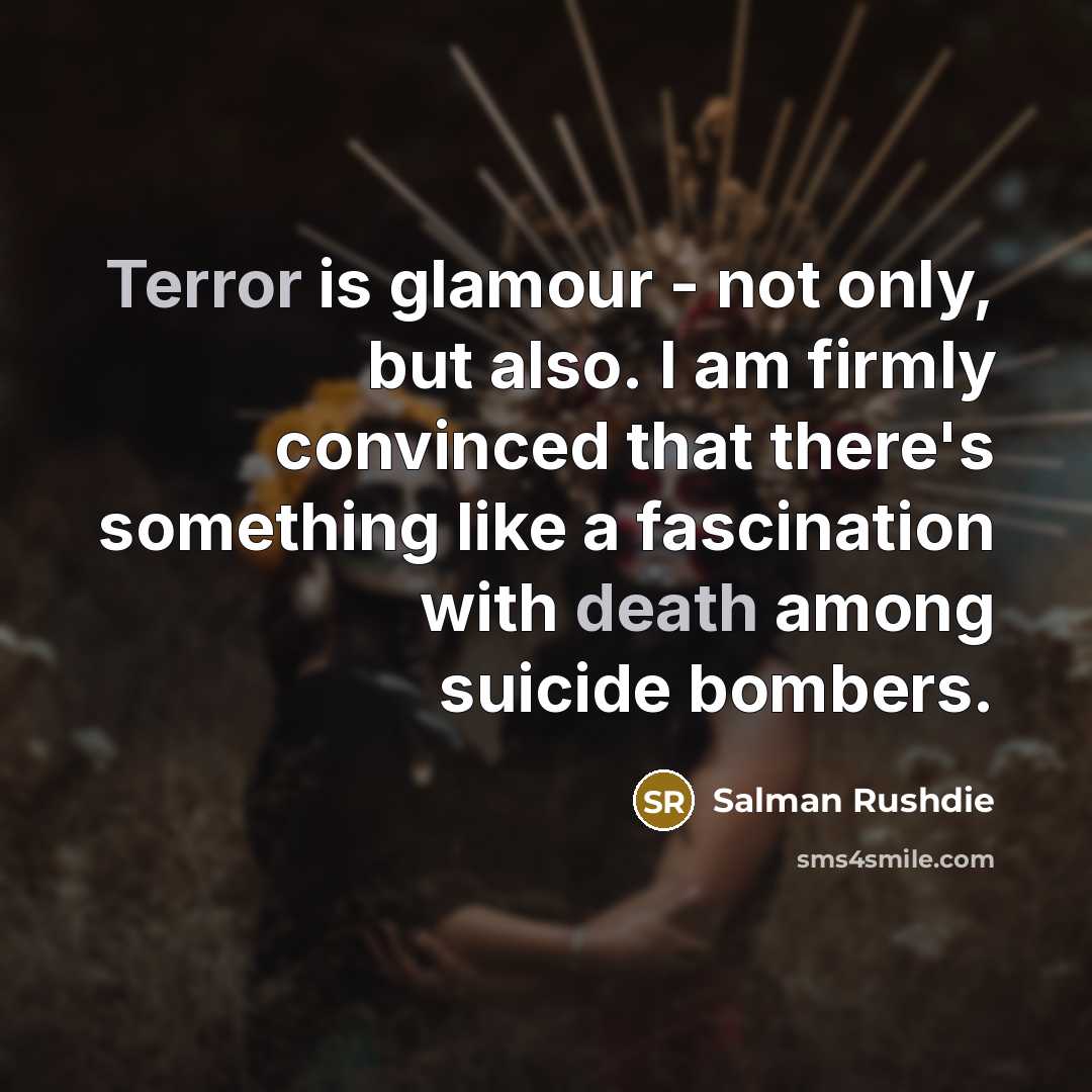 “Terror is glamour - not only, but also. I am firmly convinced that there's something like a fascination with death among suicide bombers.” quote by Salman Rushdie