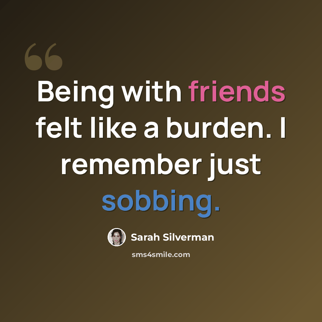 “Being with friends felt like a burden. I remember just sobbing.” quote by Sarah Silverman