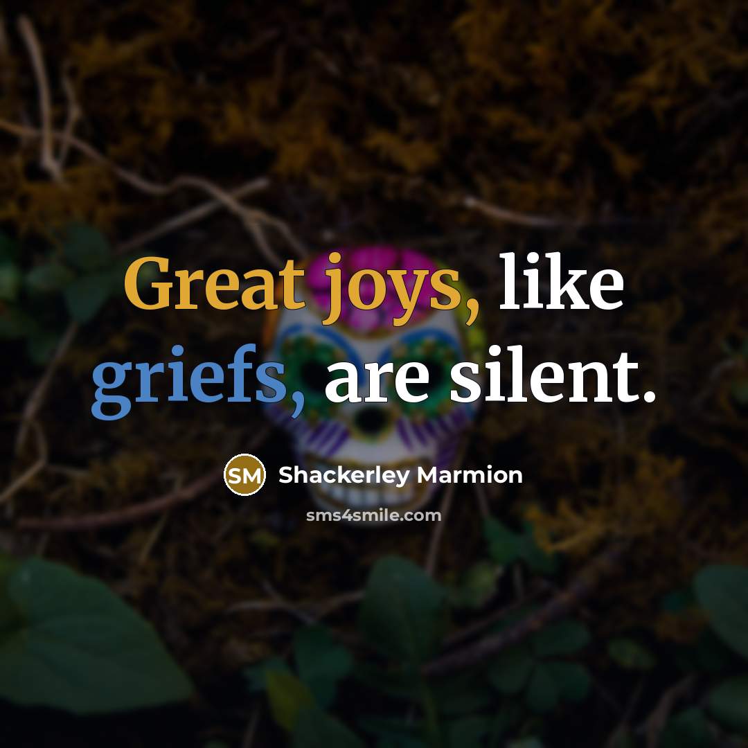 “Great joys, like griefs, are silent.” quote by Shackerley Marmion