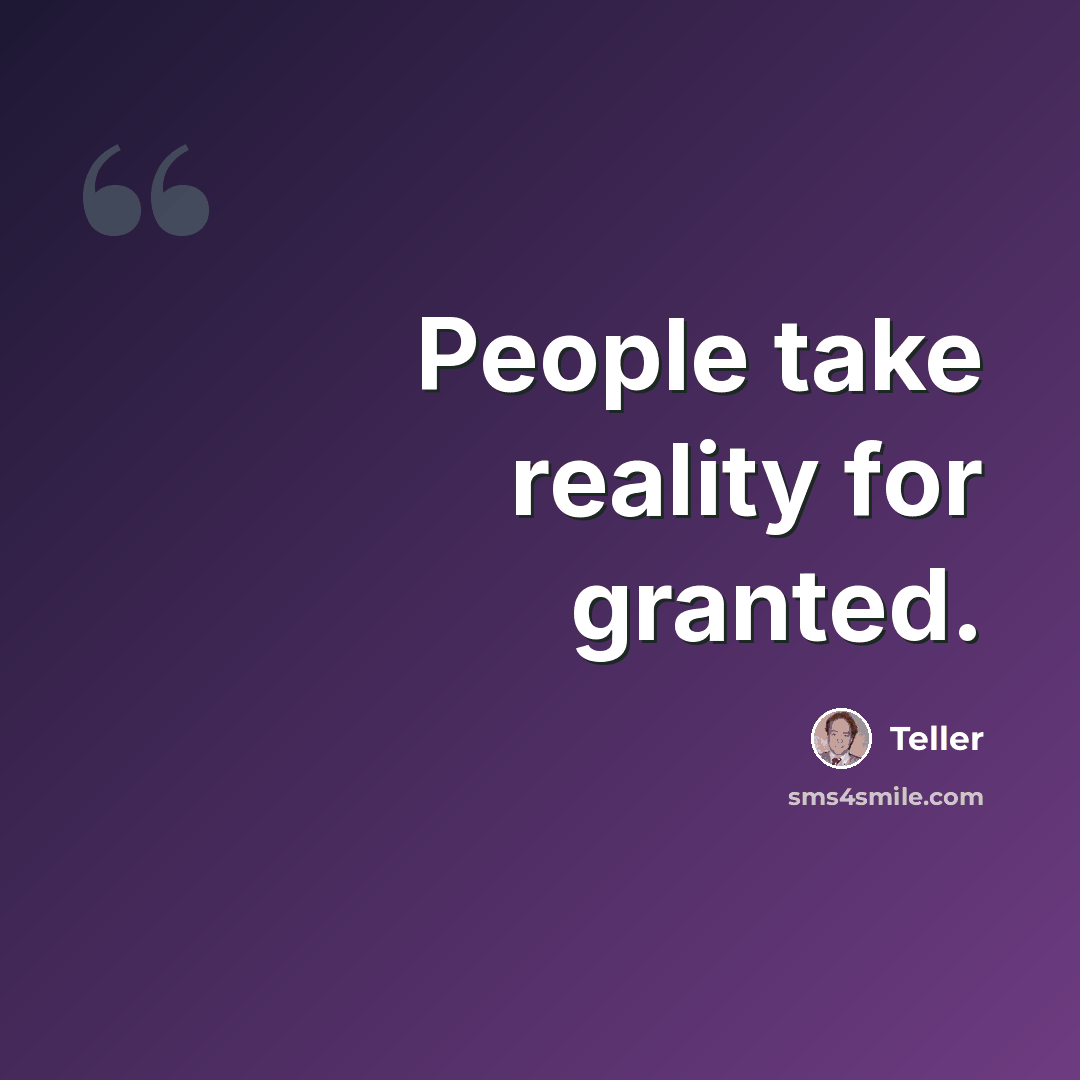 “People take reality for granted.” quote by Teller