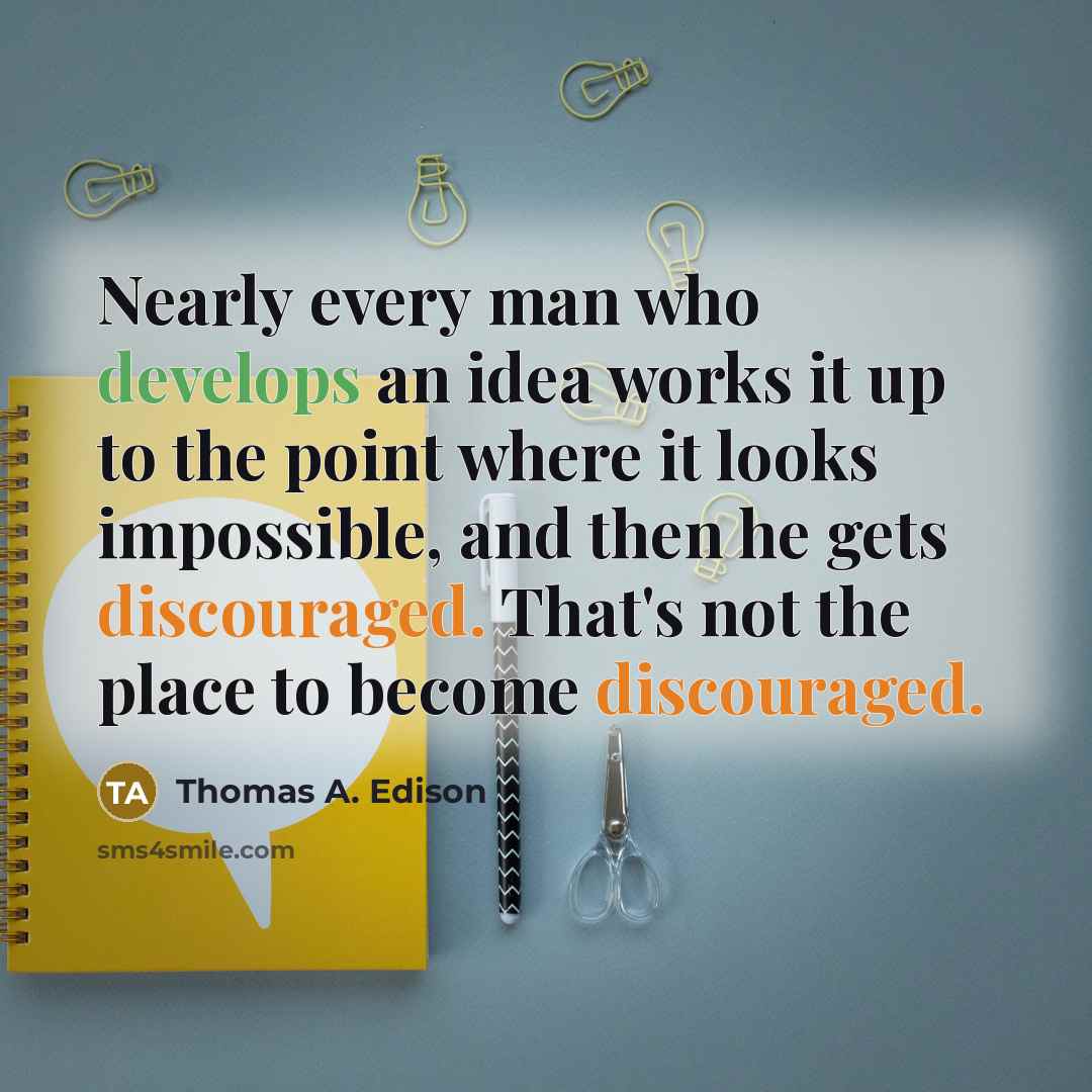 “Nearly every man who develops an idea works it up to the point where it looks impossible, and then he gets discouraged. That's not the place to become discouraged.” quote by Thomas A. Edison
