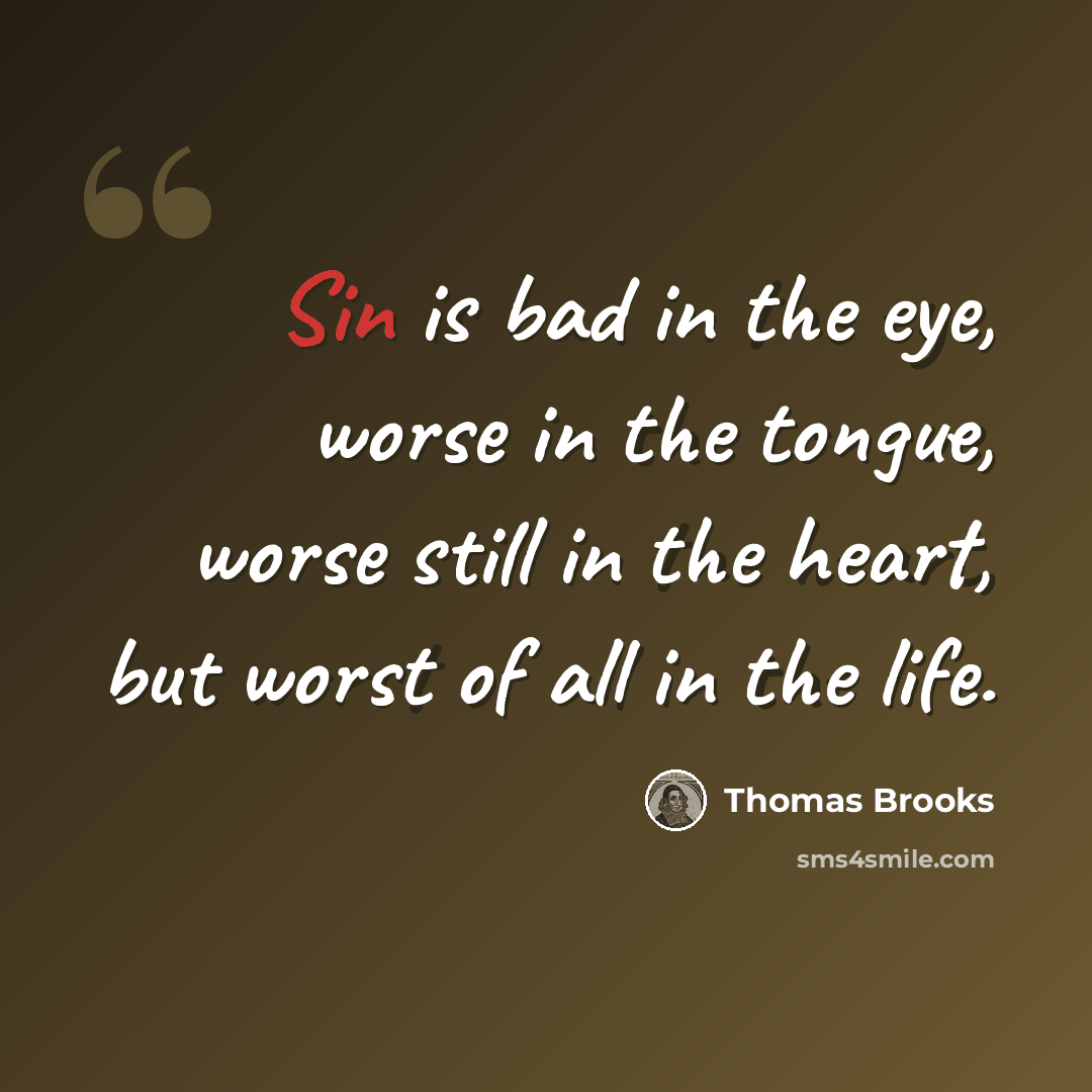 “Sin is bad in the eye, worse in the tongue, worse still in the heart, but worst of all in the life.” quote by Thomas Brooks