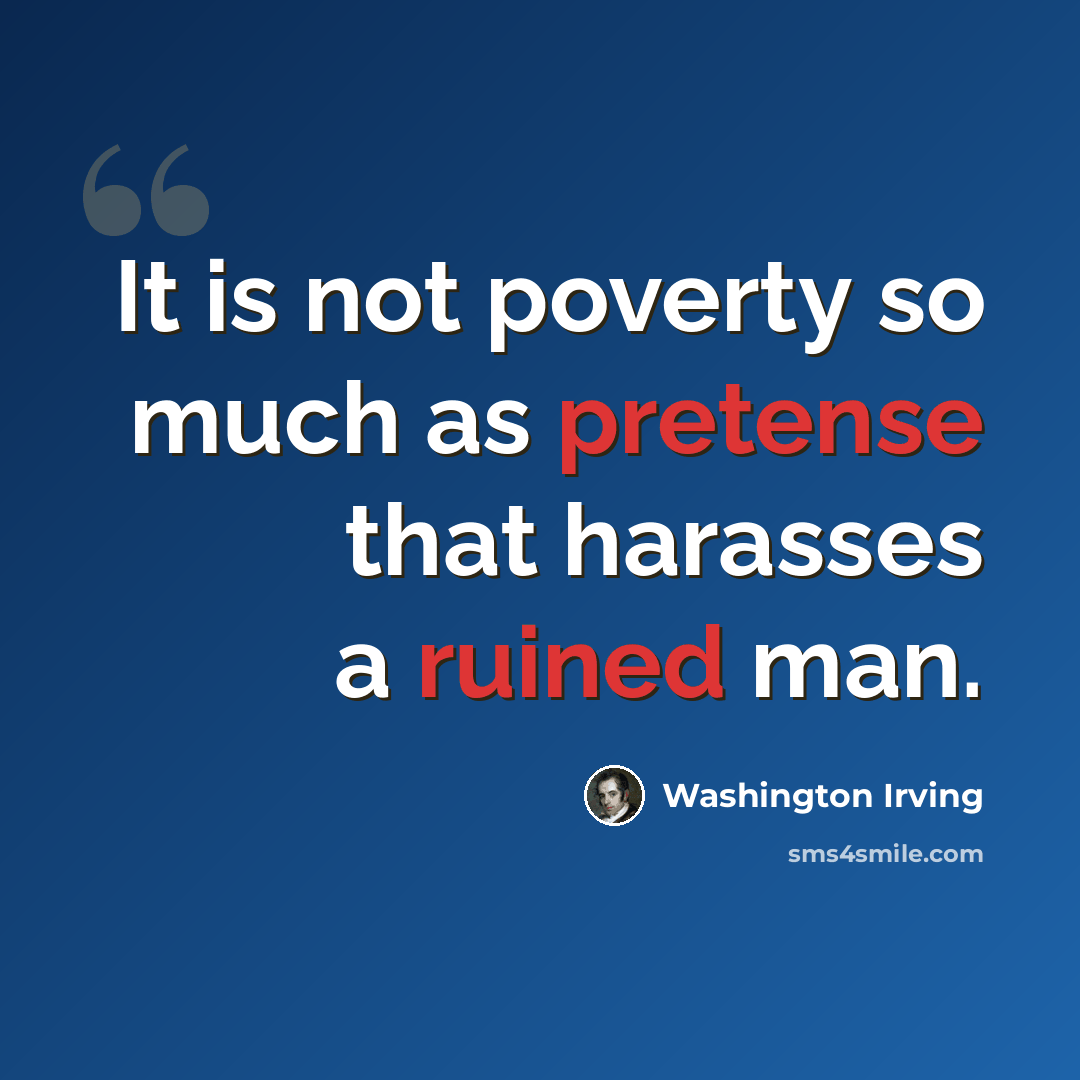 “It is not poverty so much as pretense that harasses a ruined man.” quote by Washington Irving