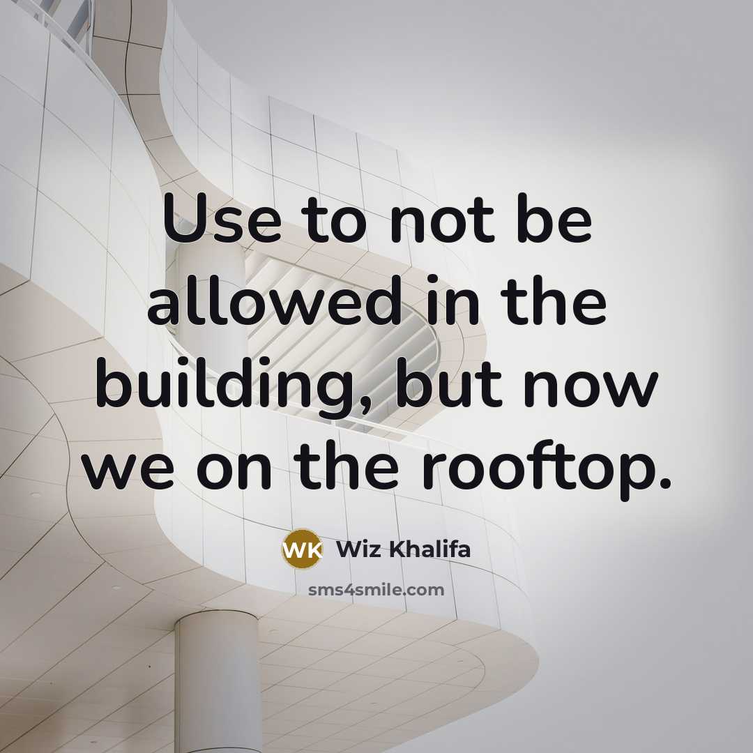 “Use to not be allowed in the building, but now we on the rooftop.” quote by Wiz Khalifa