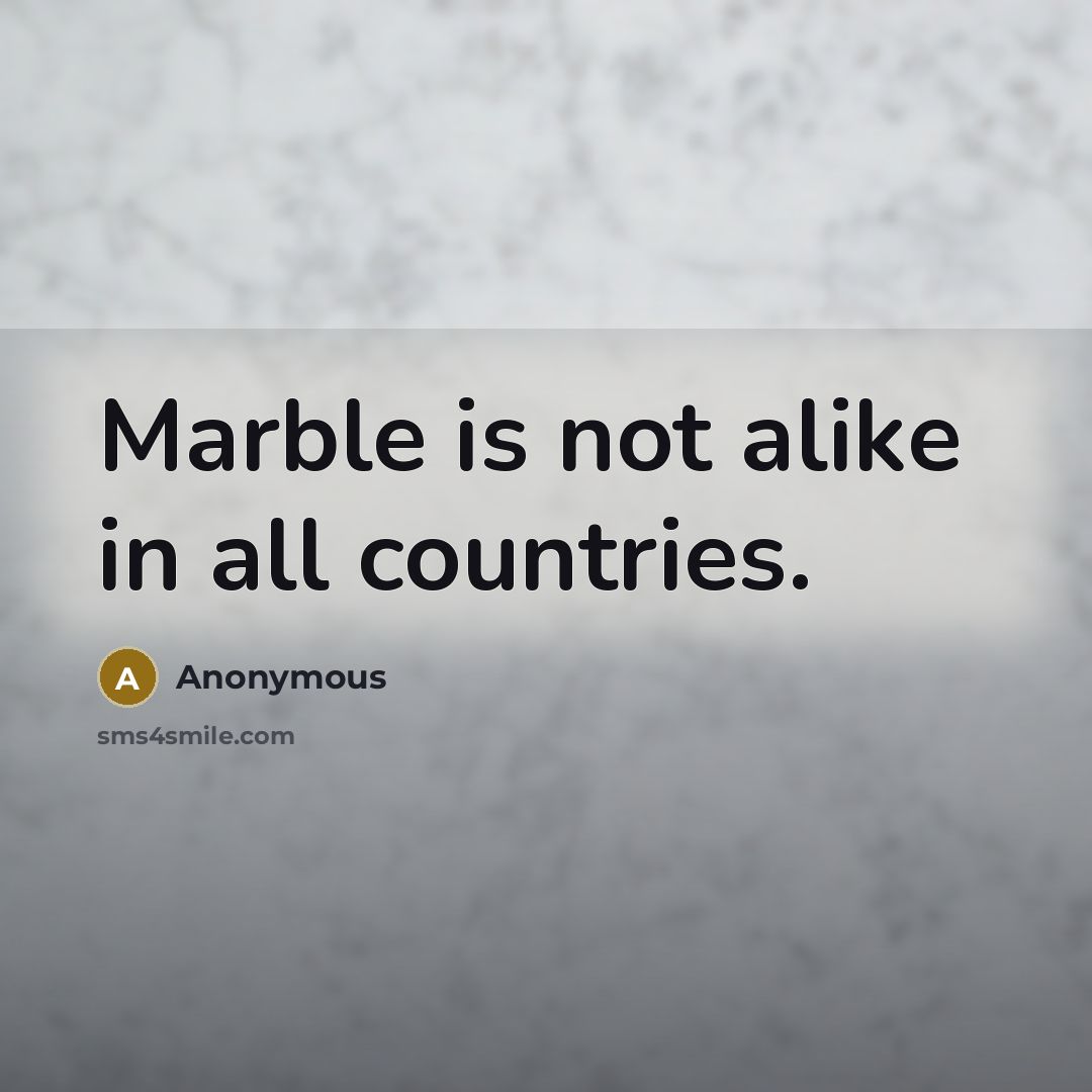 “Marble is not alike in all countries.” quote by Anonymous