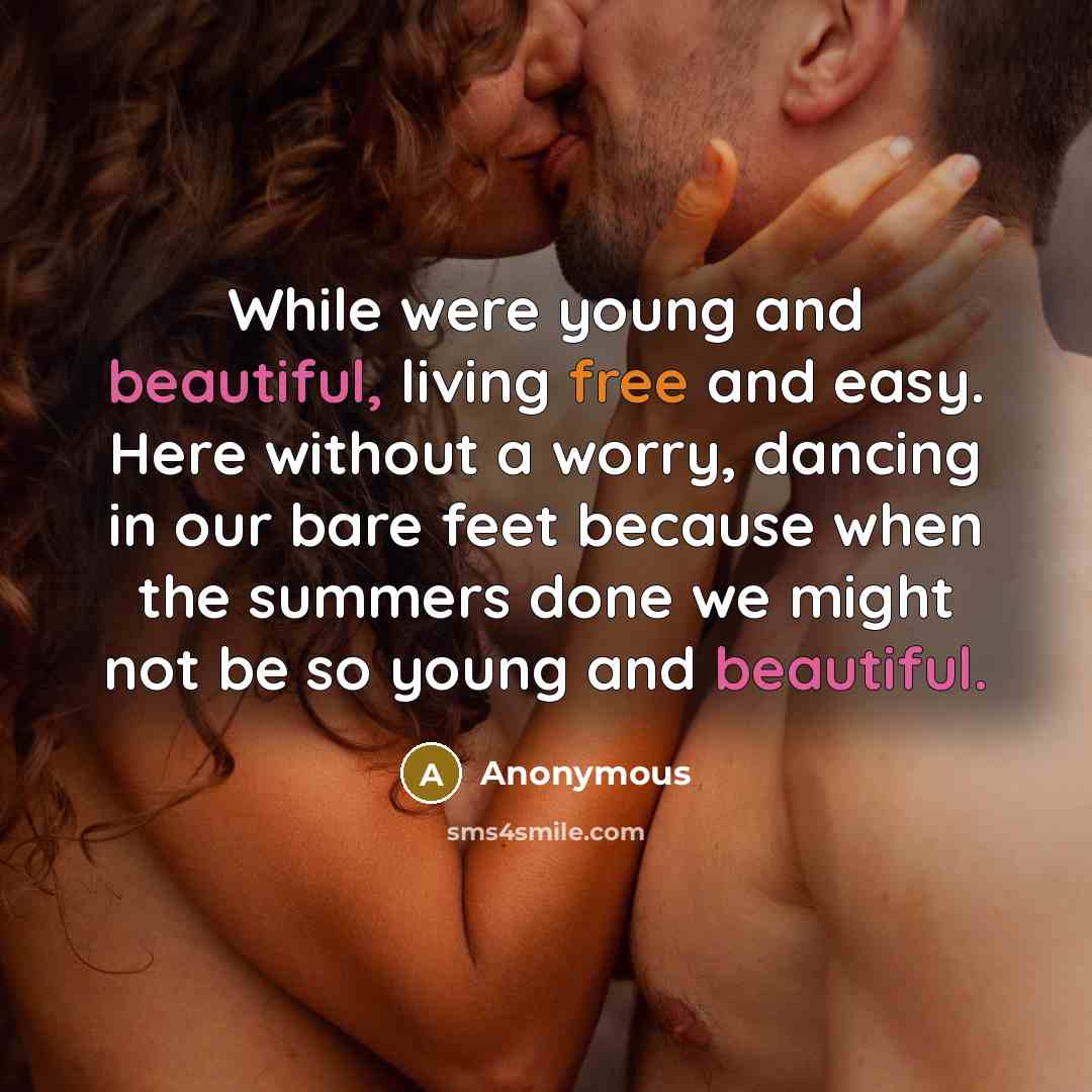 “While were young and beautiful, living free and easy. Here without a worry, dancing in our bare feet because when the summers done we might not be so young and beautiful.” quote by Anonymous