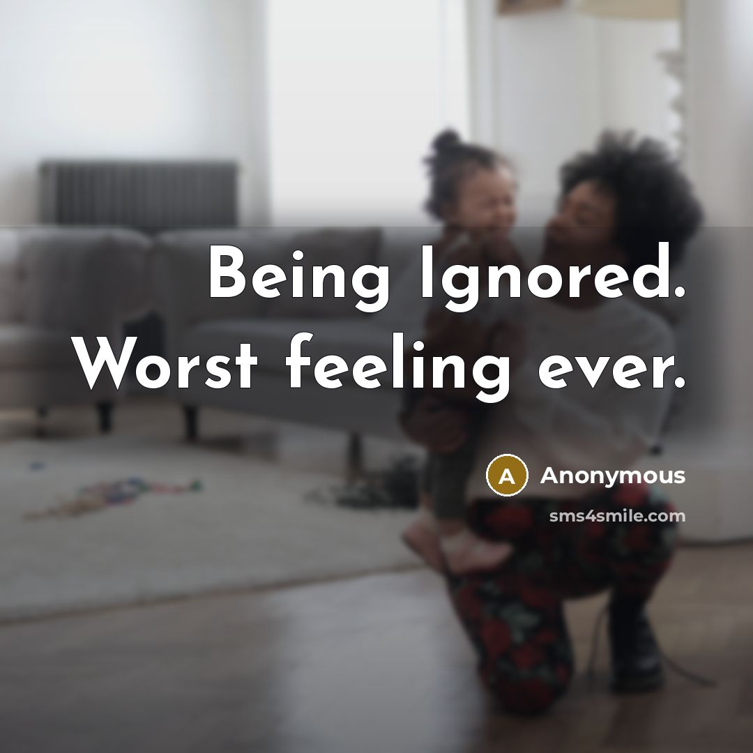 “Being Ignored. Worst feeling ever.” quote by Anonymous