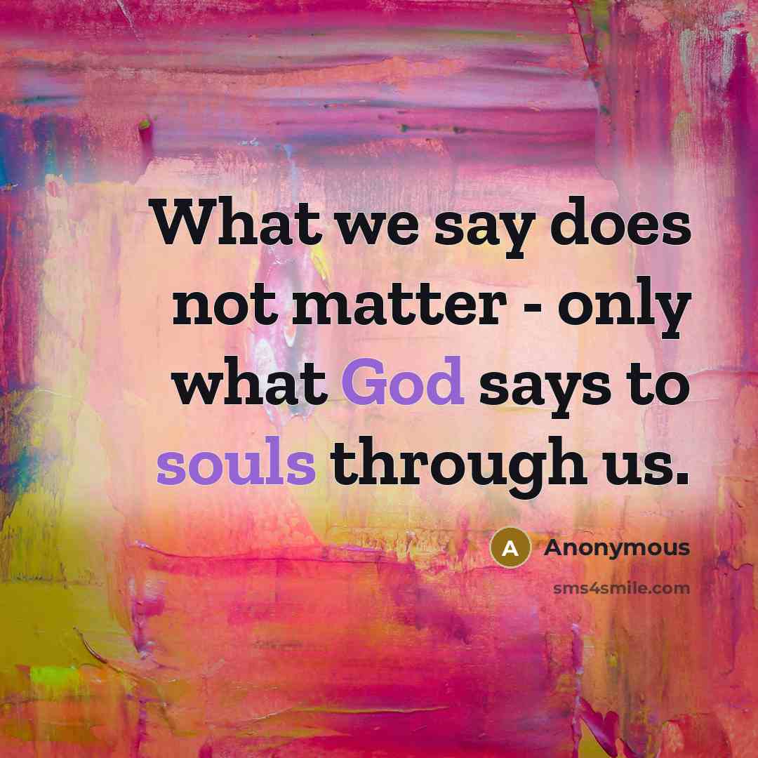 “What we say does not matter - only what God says to souls through us.” quote by Anonymous
