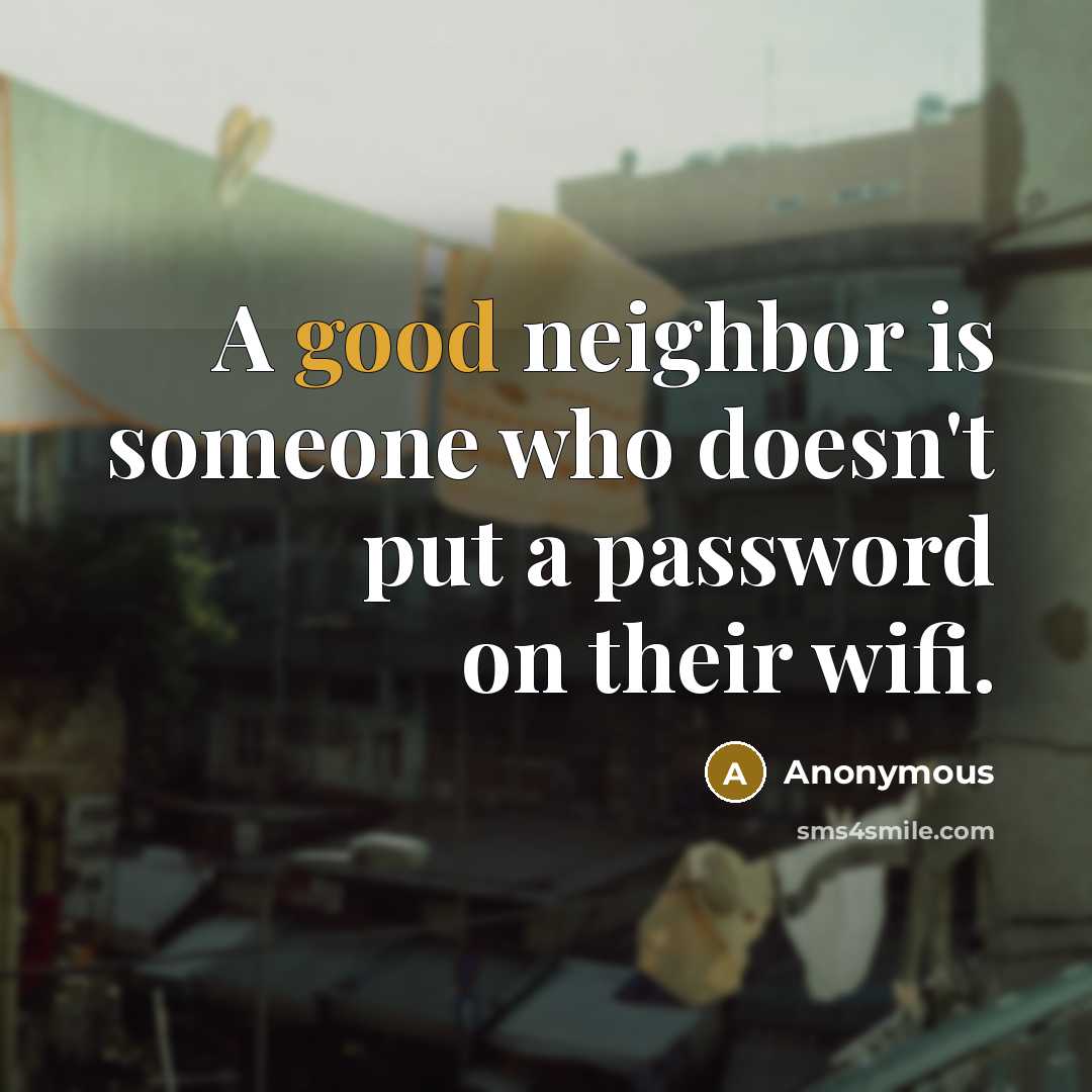 “A good neighbor is someone who doesn't put a password on their wifi.” quote by Anonymous