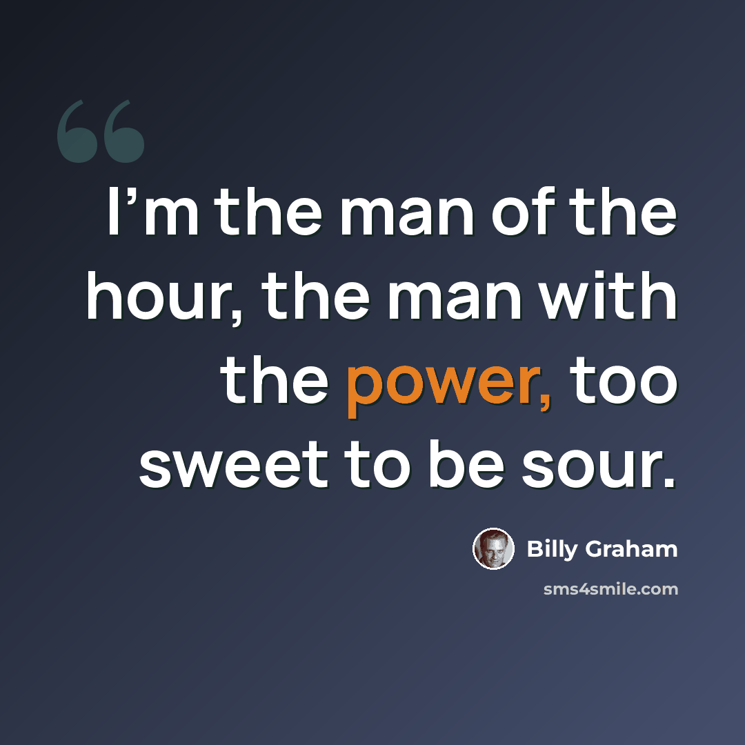 “I'm the man of the hour, the man with the power, too sweet to be sour.” quote by Billy Graham