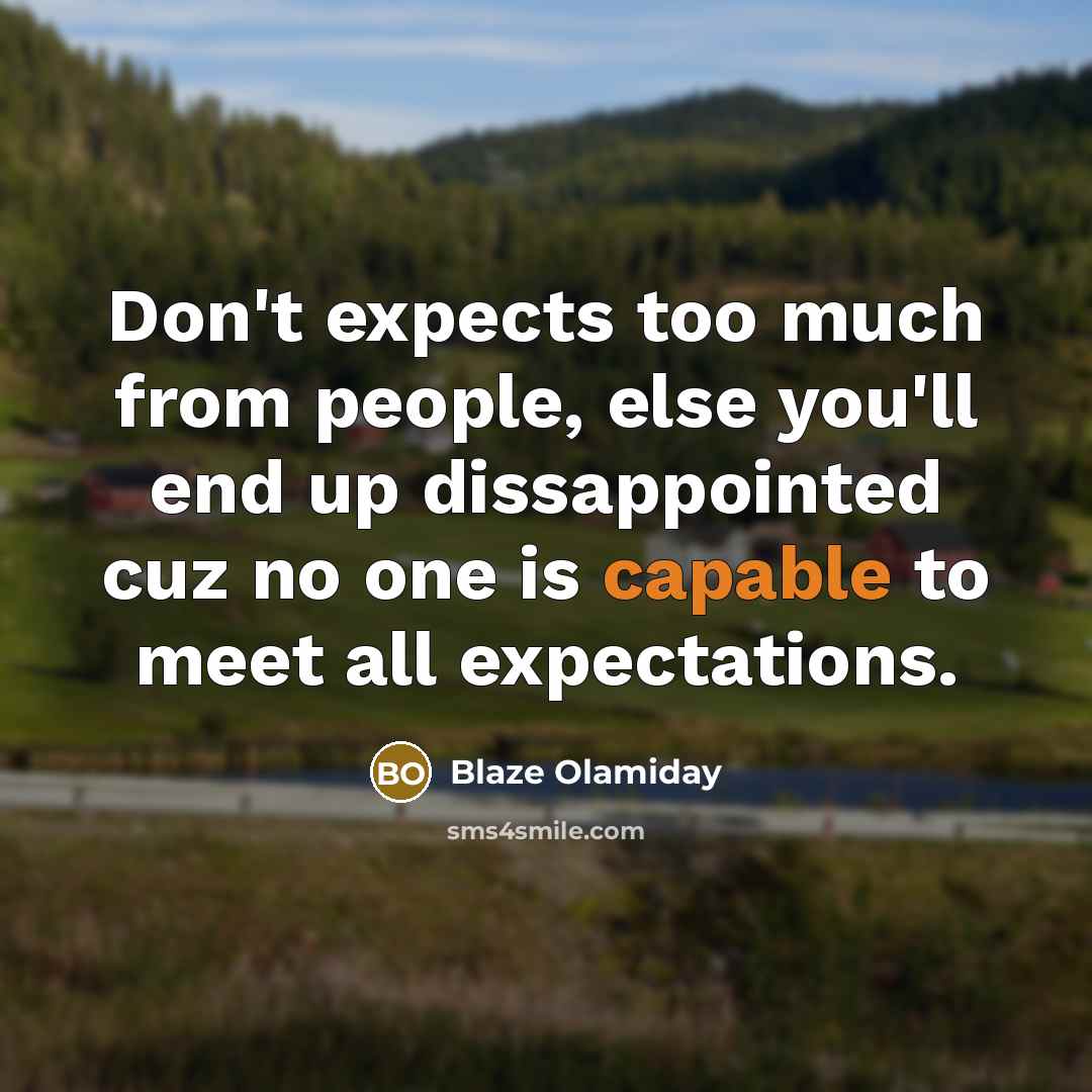 “Don't expects too much from people, else you'll end up dissappointed cuz no one is capable to meet all expectations.” quote by Blaze Olamiday