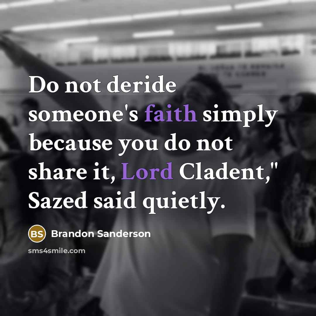 “Do not deride someone's faith simply because you do not share it, Lord Cladent," Sazed said quietly.” quote by Brandon Sanderson