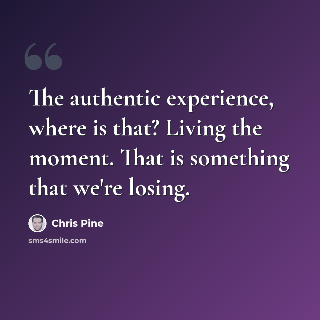 “The authentic experience, where is that? Living the moment. That is something that we're losing.” quote by Chris Pine