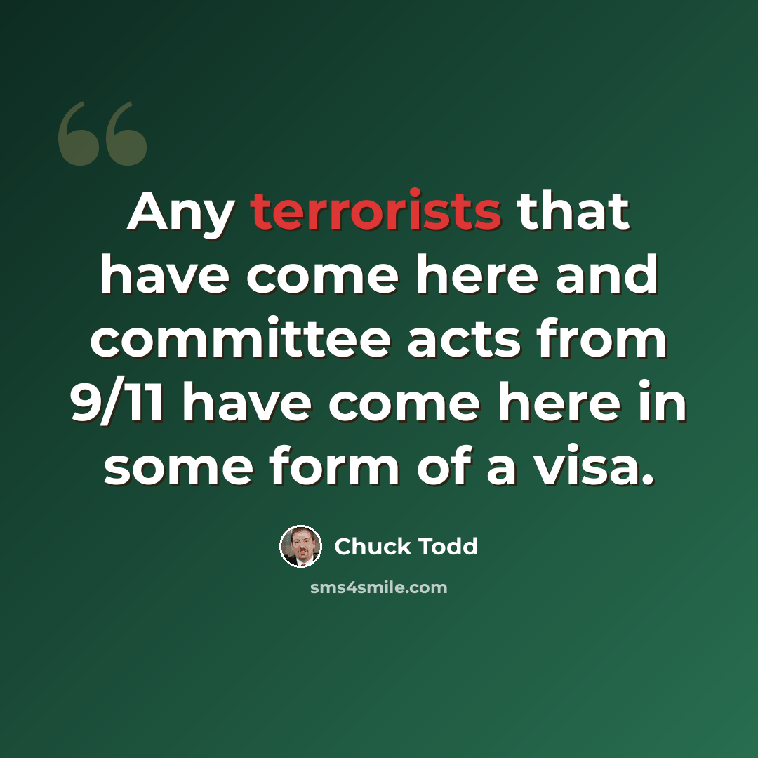“Any terrorists that have come here and committee acts from 9/11 have come here in some form of a visa.” quote by Chuck Todd