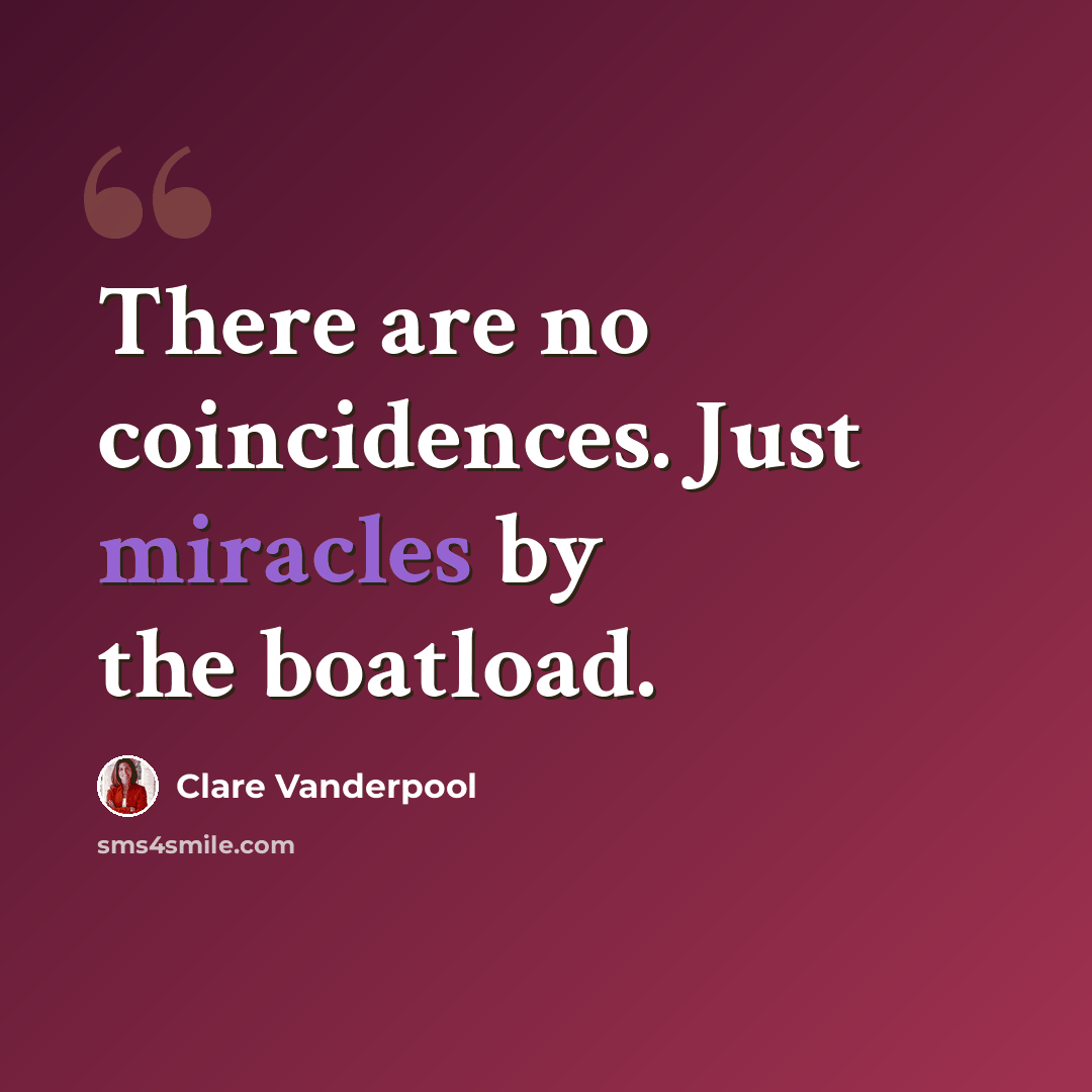 “There are no coincidences. Just miracles by the boatload.” quote by Clare Vanderpool