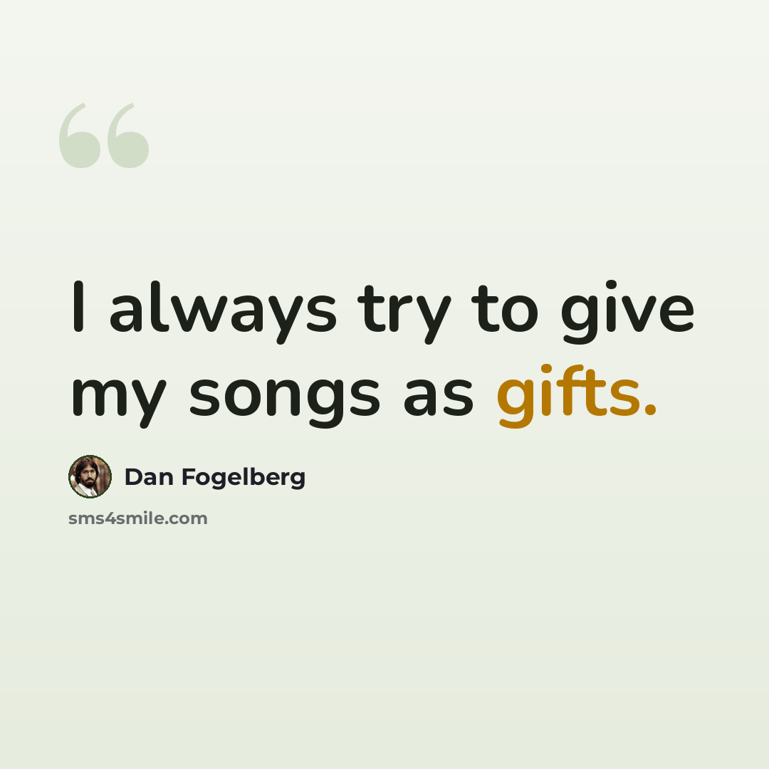 “I always try to give my songs as gifts.” quote by Dan Fogelberg