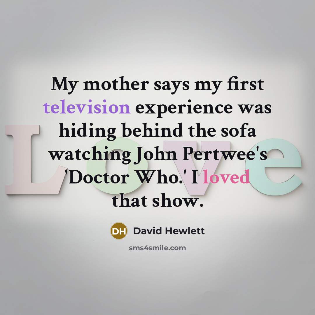 “My mother says my first television experience was hiding behind the sofa watching John Pertwee's 'Doctor Who.' I loved that show.” quote by David Hewlett