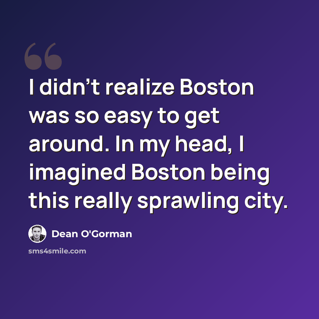 “I didn't realize Boston was so easy to get around. In my head, I imagined Boston being this really sprawling city.” quote by Dean O'Gorman
