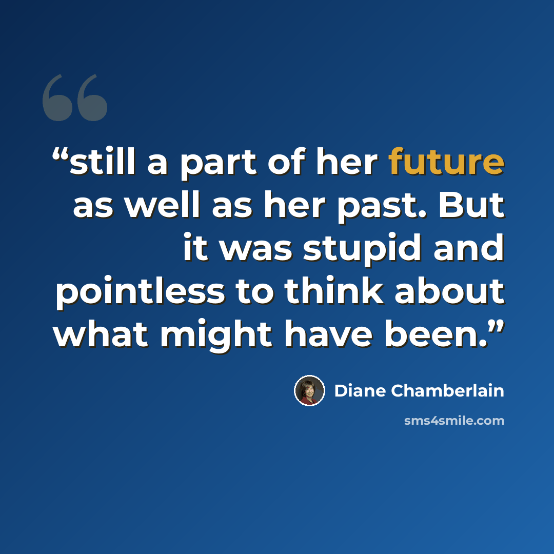 “still a part of her future as well as her past. But it was stupid and pointless to think about what might have been.” quote by Diane Chamberlain