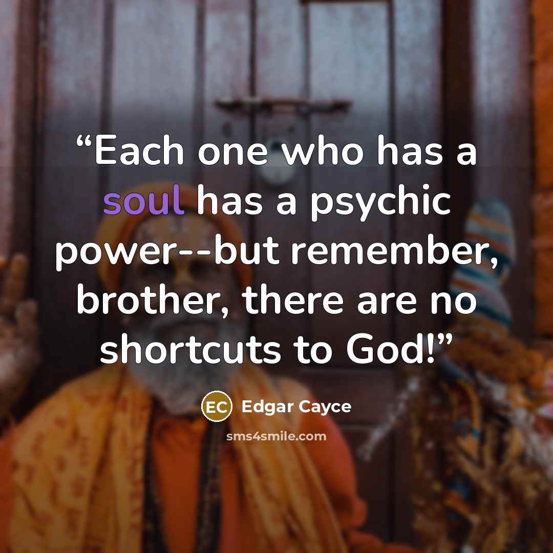 “Each one who has a soul has a psychic power--but remember, brother, there are no shortcuts to God!” quote by Edgar Cayce