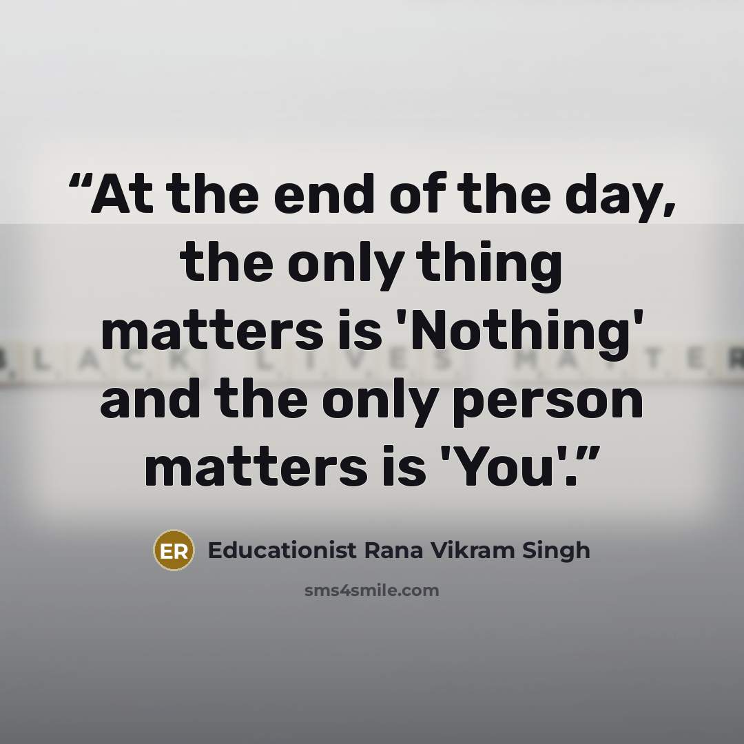 “At the end of the day, the only thing matters is 'Nothing' and the only person matters is 'You'.” quote by Educationist Rana Vikram Singh