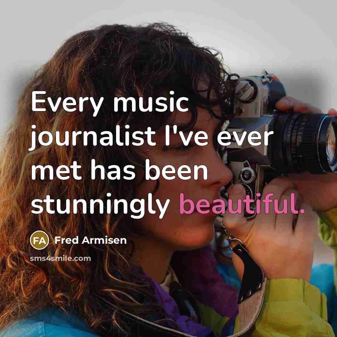 “Every music journalist I've ever met has been stunningly beautiful.” quote by Fred Armisen