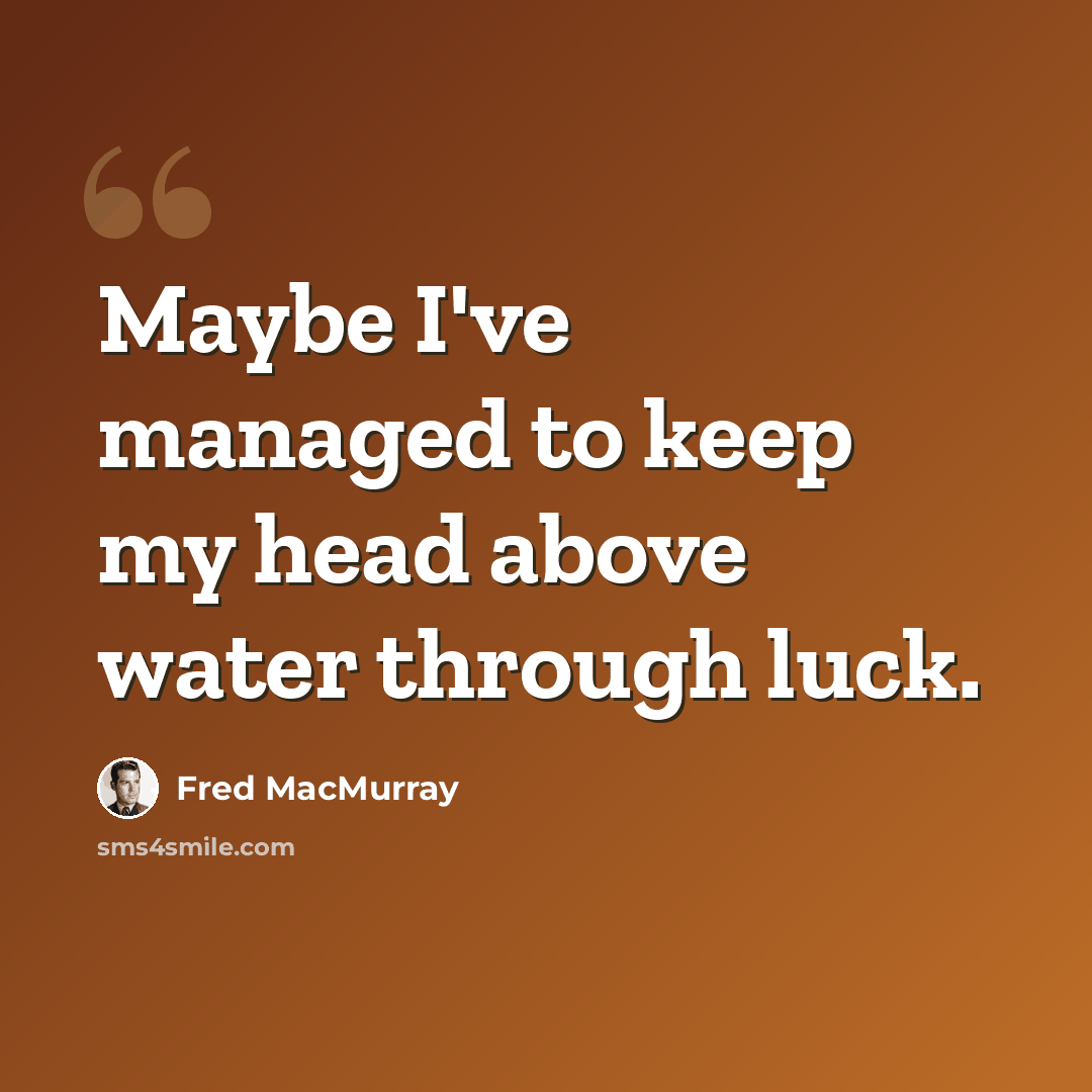 “Maybe I've managed to keep my head above water through luck.” quote by Fred MacMurray