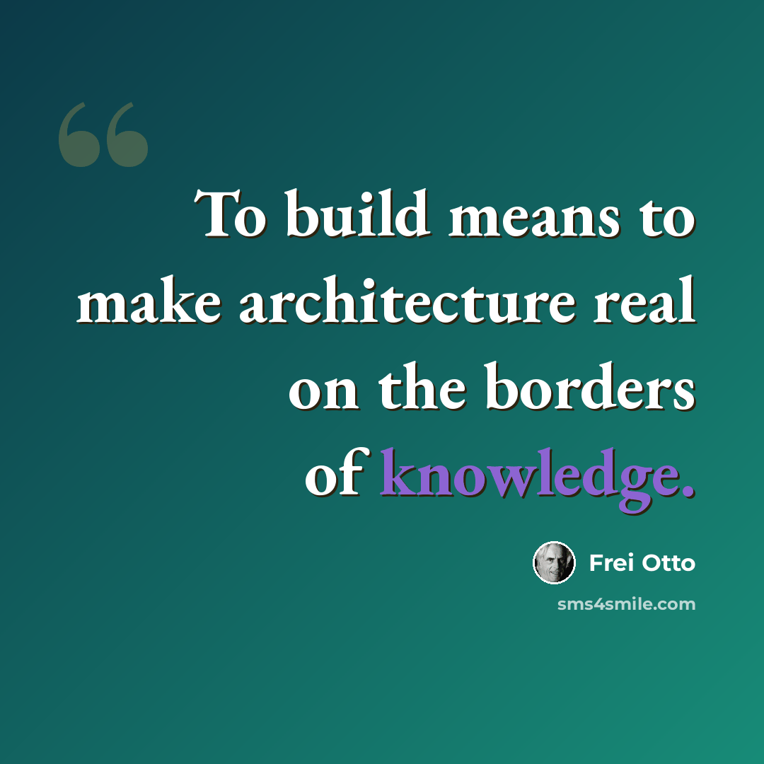 “To build means to make architecture real on the borders of knowledge.” quote by Frei Otto