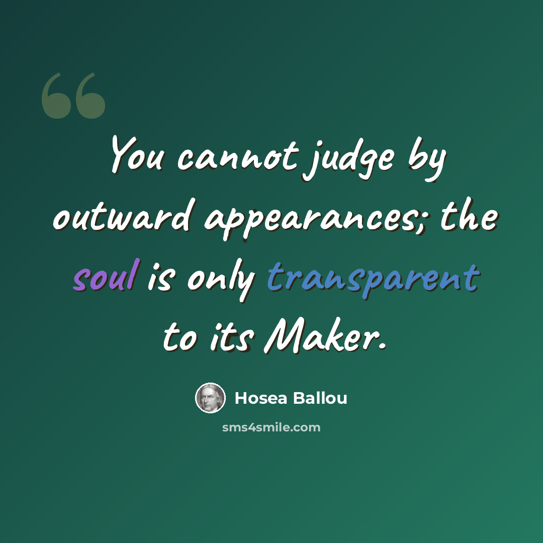 “You cannot judge by outward appearances; the soul is only transparent to its Maker.” quote by Hosea Ballou